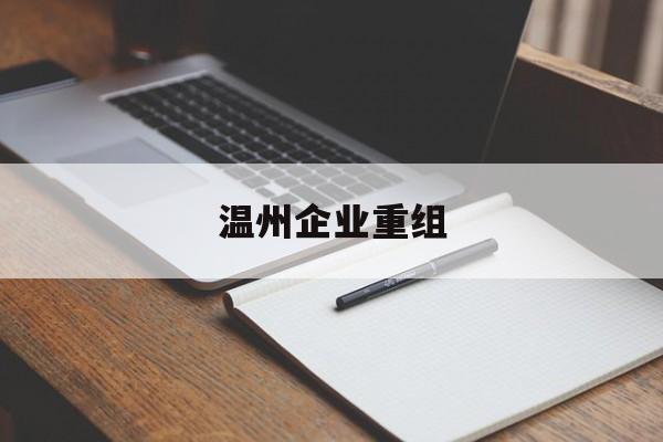 基隆市温州企业重组(温州市国有企业重组改革)