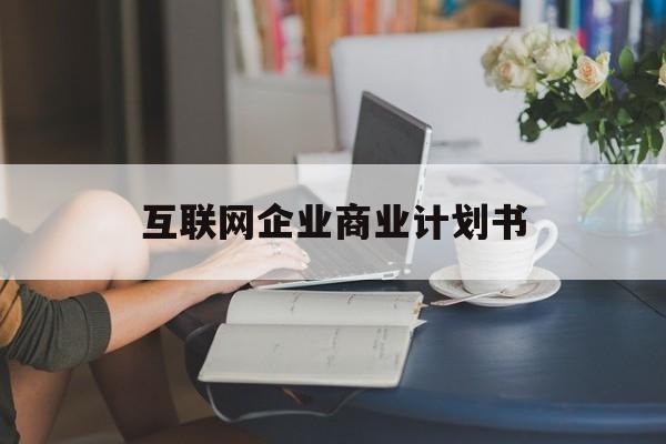 基隆市互联网企业商业计划书(互联网行业商业计划书侧重点)