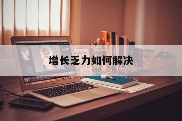 基隆市增长乏力如何解决(增长乏力是下降的意思吗)